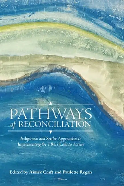 Pathways of Reconciliation: Indigenous and Settler Approaches to Implementing the Trc's Calls to Action by Aimée Craft