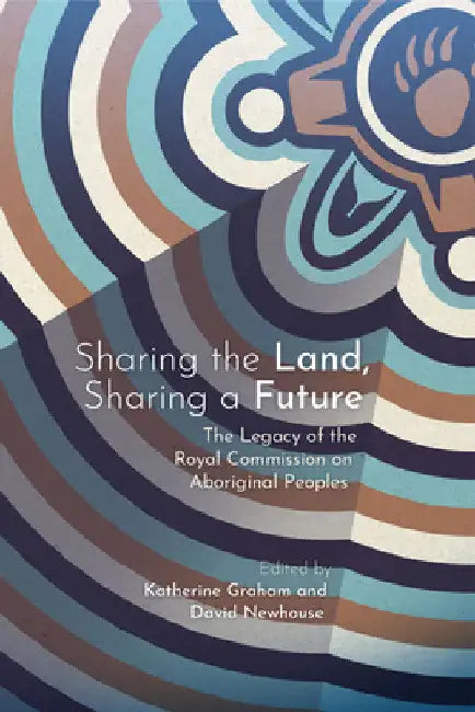 Sharing the Land, Sharing a Future: The Legacy of the Royal Commission on Aboriginal Peoples by Katherine Graham