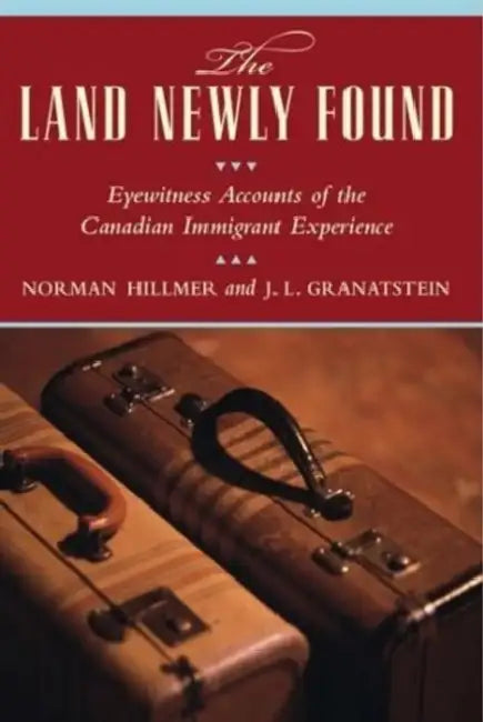 The Land Newly Found: Eyewitness Accounts of the Canadian Immigrant Experience by Norman/ Granatstein, J. L. Hillmer