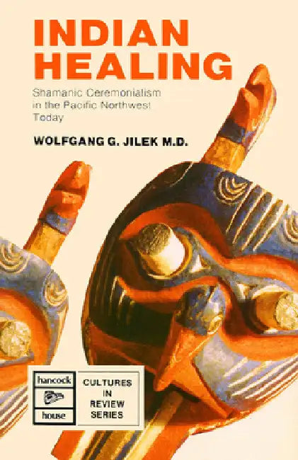 Indigenous Healing: Shamanic Ceremonialism in the Pacific Northwest Today by Wolfgang Jilek