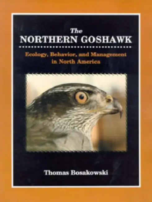 Northern Goshawk: Ecology, Behavior, and Management in North America. by Thomas Bosakowski