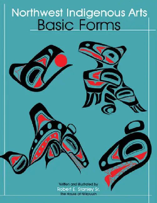 Northwest Indigenous Arts: Basic Forms by Stanley, Robert, Sr.