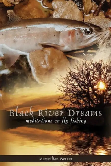 Black River Dreams: Meditations on Fly Fishing by Maximilian Werner