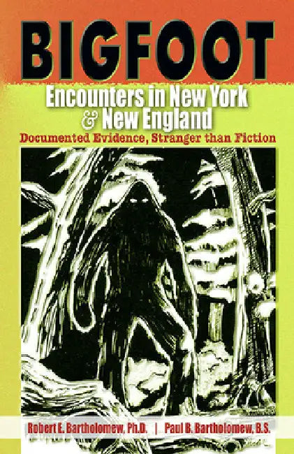 Bigfoot Encounters in New York & New England: Documented Evidence, Stranger than Fiction by Robert E. Bartholomew, Paul B. Bartholomew, Christopher L. Murphy