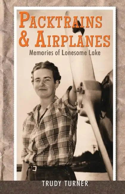 Packtrains & Airplanes: Memoirs of Lonesome Lake by Trudy Turner