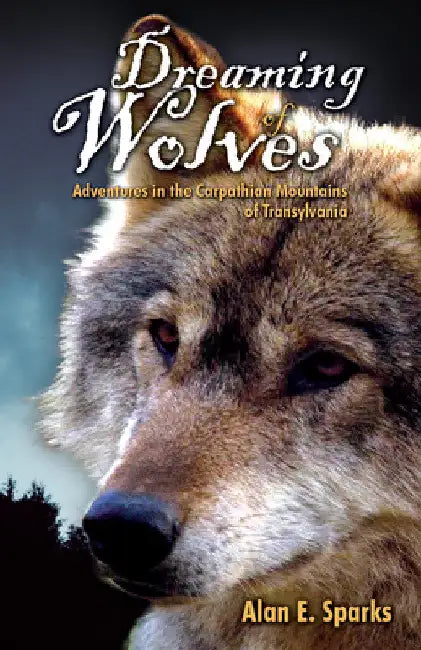 Dreaming of Wolves: Adventures in the Carpathian Mountains of Transylvania by Alan E. Sparks