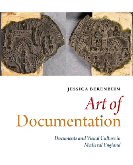 Art of Documentation: Documents and Visual Culture in Medieval England by Jessica Berenbeim