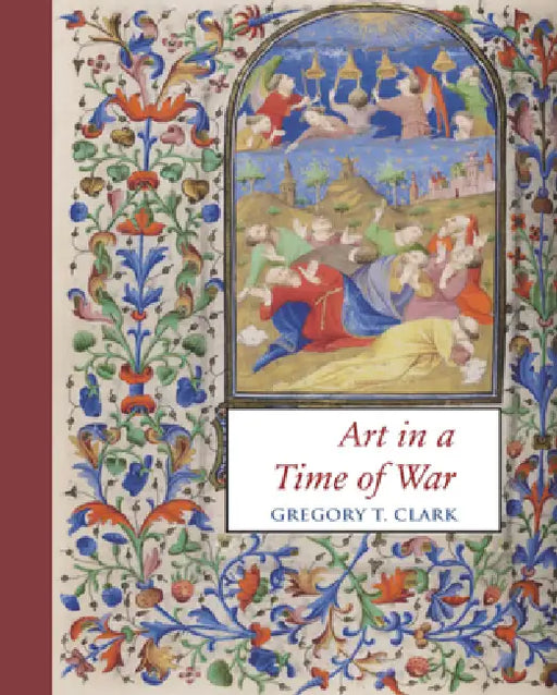 Art in a Time of War: The Master of Morgan 453 and Manuscript Illumination in Paris During the English Occupation (1419-1435) by Gregory T. Clark