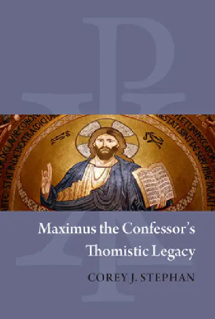 Maximus the Confessor's Thomistic Legacy by Corey J. Stephan
