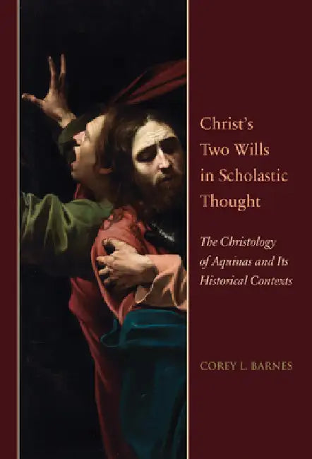 Christ's Two Wills in Scholastic Thought: The Christology of Aquinas and Its Historical Contexts by Corey L. Barnes