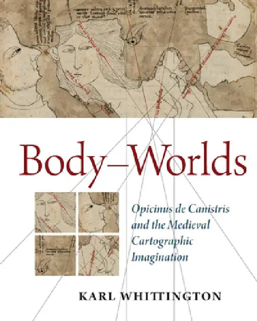 Body-Worlds: Opicinus de Canistris and the Medieval Cartographic Imagination by Karl Whittington