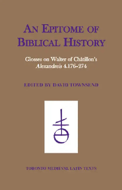 An Epitome of Biblical History: Glosses on Walter of Chatillon's 'Alexandreis' 4.176-274 by David Townsend