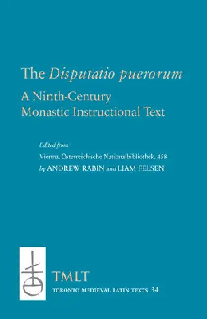 The Disputatio Puerorum: A Ninth-Century Monastic Instructional Text by Andrew Rabin, Liam Felsen