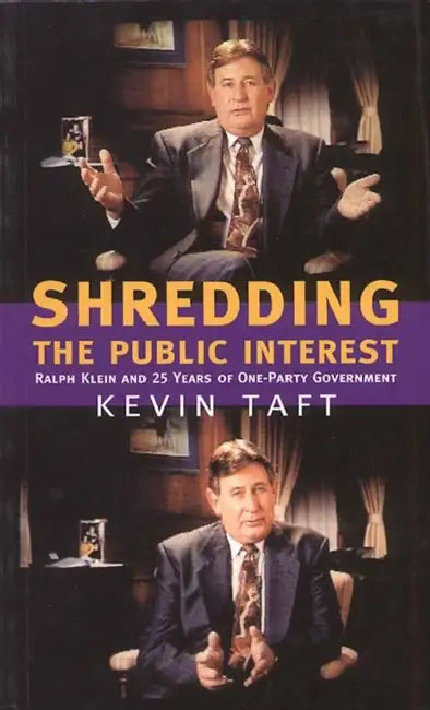 Shredding the Public Interest: Ralph Klein and 25 Years of One-Party Government by Kevin Taft