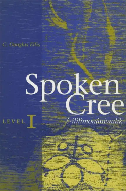 Spoken Cree, Level I: Ê-Ililîmonâniwahk by C. Douglas Ellis