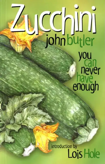 Zucchini: You Can Never Have Enough by John Butler, Lois Hole