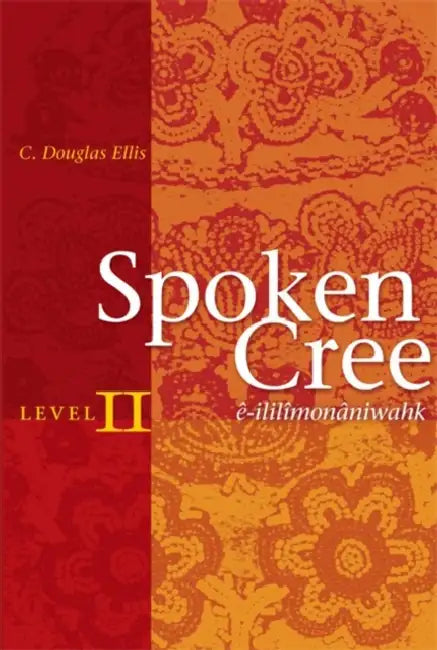 Spoken Cree, Level II: Ê-Ililîmonâniwahk by C. Douglas Ellis