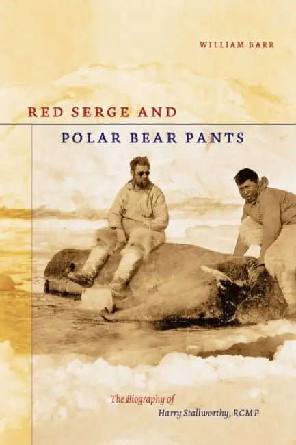Red Serge and Polar Bear Pants: The Biography of Harry Stallworthy, Rcmp by William Barr