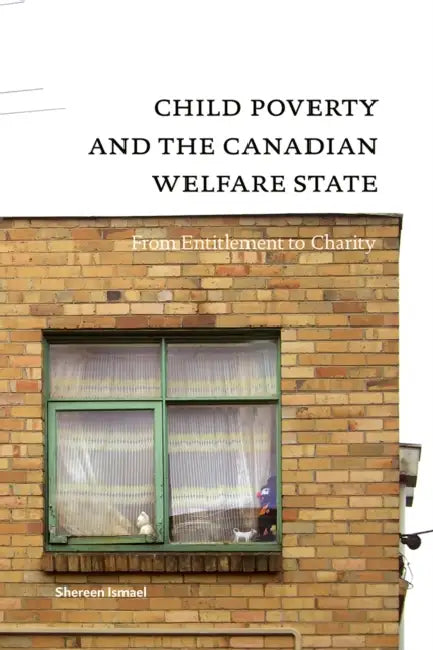 Child Poverty and the Canadian Welfare State: From Entitlement to Charity by Shereen Ismael