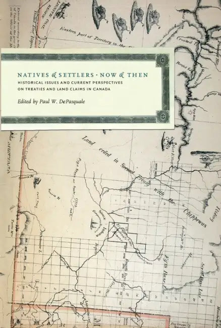 Natives and Settlers Now and Then: Historical Issues and Current Perspectives on Treaties and Land Claims in Canada by Paul W. DePasquale, Jonathan Hart