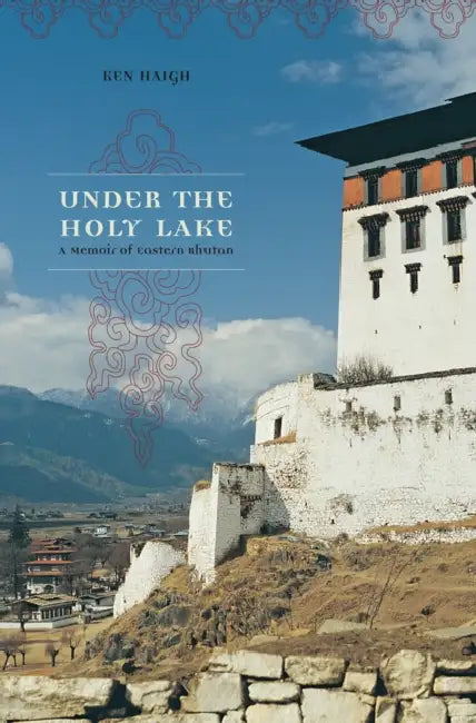 Under the Holy Lake: A Memoir of Eastern Bhutan by Ken Haigh