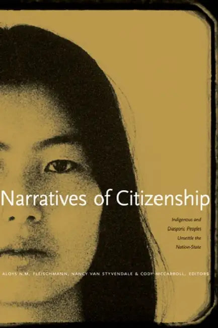 Narratives of Citizenship: Indigenous and Diasporic Peoples Unsettle the Nation-State by Aloys N. M. Fleischmann, Nancy Van Styvendale, Cody McCarroll