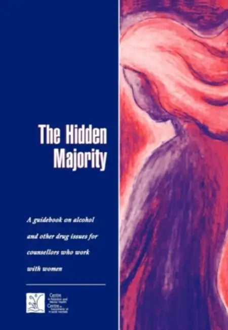 The Hidden Majority: Guidebook on Alcohol and Other Drug Issues for Counsellors Who Work with Women by Camh