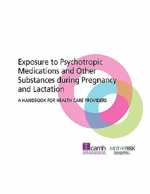 Exposure to Psychotropic Medications and Other Substances During Pregnancy and Lactation: A Handbook for Health Care Providers by Camh, Motherrisk