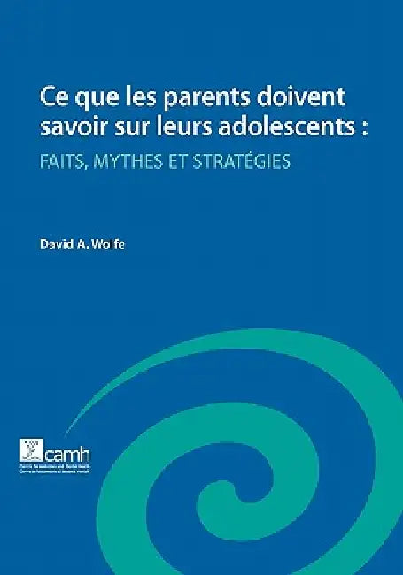 Ce Que Les Parents Doivent Savoir Sur Leurs Adolescents: Faits, Mythes Et Strategies by David a. Wolfe