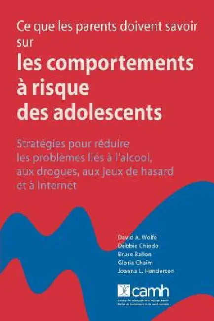 Ce Que Les Parents Doivent Savoir Sur Les Comportements À Risque Des Adolescents: Stratégies Pour Réduire Les Problème Á l'Alcool, Aux Drogues, Aux Je by David a. Wolfe, Bruce Ballon, Gloria Chaim