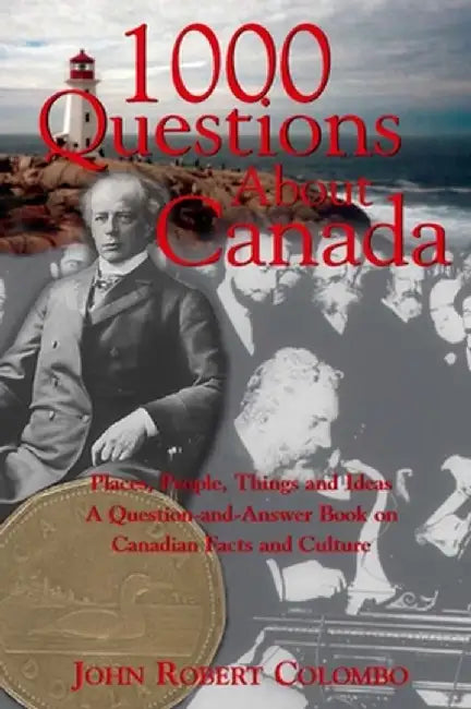 1000 Questions about Canada: Places, People, Things and Ideas, a Question-And-Answer Book on Canadian Facts and Culture by John Robert Colombo