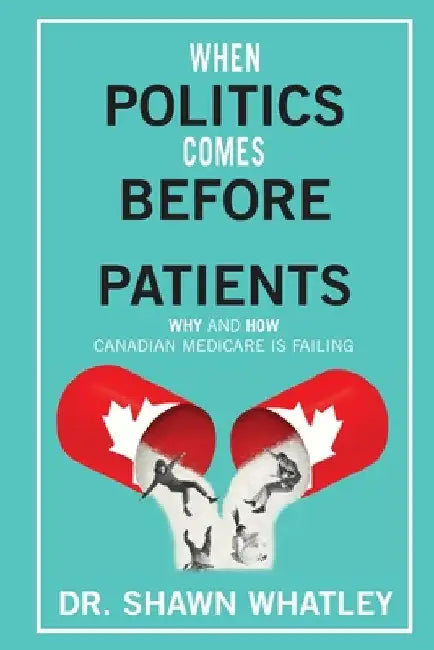 When Politics Comes Before Patients: Why and How Canadian Medicare is Failing by Shawn Whatley