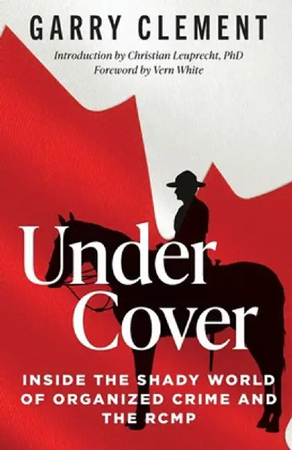 Under Cover, Inside the Shady World of Organized Crime and the RCMP by Garry Clement