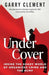 Under Cover, Inside the Shady World of Organized Crime and the RCMP by Garry Clement