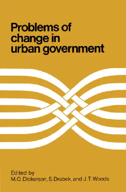 Problems of Change in Urban Government by M. O. Dickerson, S. Drabek, John Woods