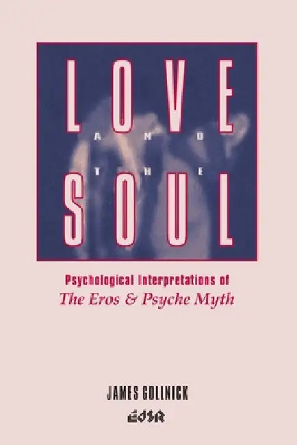 Love and the Soul: Psychological Interpretations of the Eros and Psyche Myth by James Gollnick
