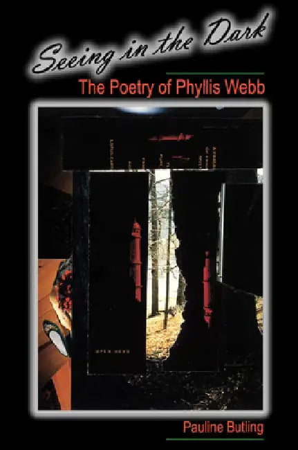 Seeing in the Dark: The Poetry of Phyllis Webb by Pauline Butling