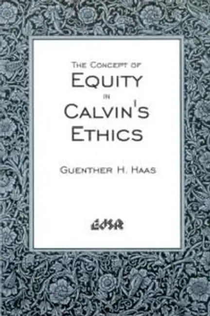 The Concept of Equity in Calvinâ (Tm)S Ethics by Guenther H. Haas