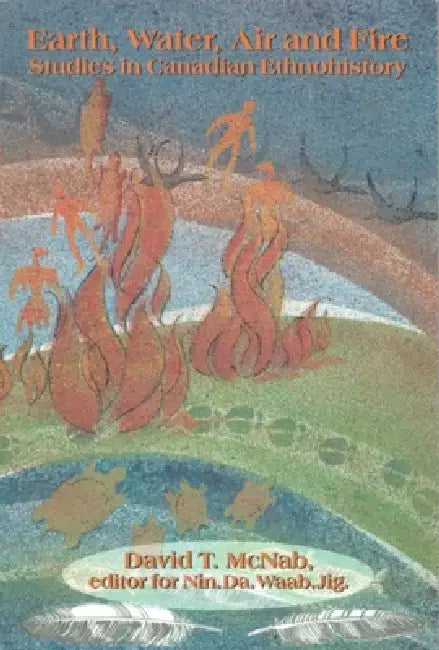 Earth, Water, Air and Fire: Studies in Canadian Ethnohistory by David T. McNab