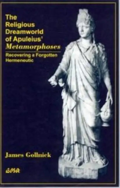 The Religious Dreamworld of Apuleius' Metamorphoses: Recovering a Forgotten Hermeneutic by James Gollnick