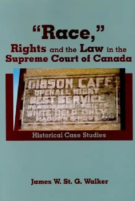 "Race," Rights and the Law in the Supreme Court of Canada: Historical Case Studies by James W. St G. Walker