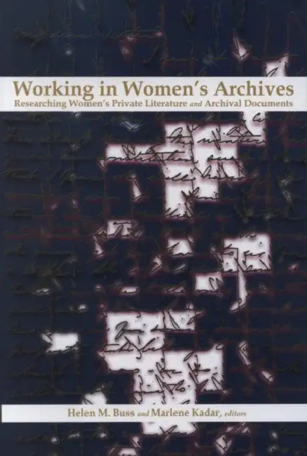 Working in Women's Archives: Researching Women's Private Literature and Archival Documents by Marlene Kadar, Helen M. Buss