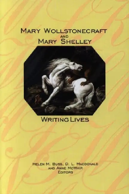Mary Wollstonecraft and Mary Shelley: Writing Lives by Helen M. Buss, D. L. MacDonald, Anne McWhir