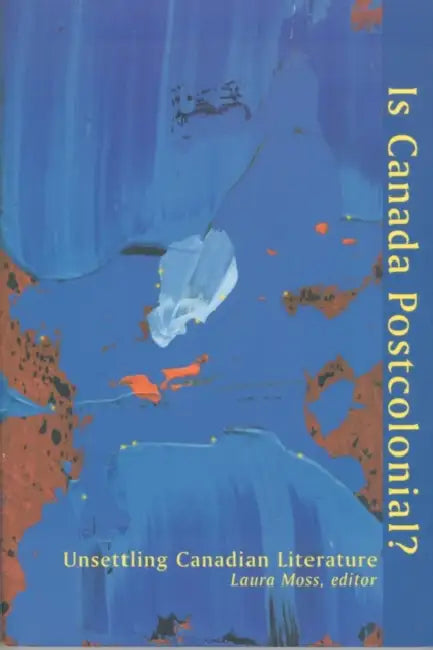 Is Canada Postcolonial?: Unsettling Canadian Literature by Laura Moss