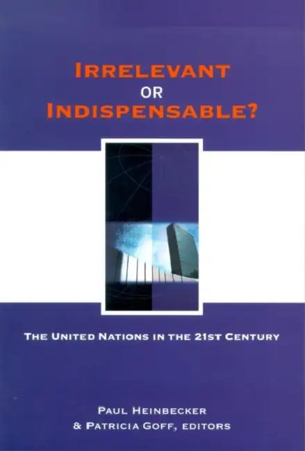 Irrelevant or Indispensable?: The United Nations in the Twenty-First Century by Paul Heinbecker, Patricia Goff