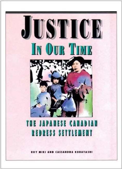 Justice in Our Time: The Japanese Canadian Redress Settlement by Roy Miki, Cassandra Kobayashi
