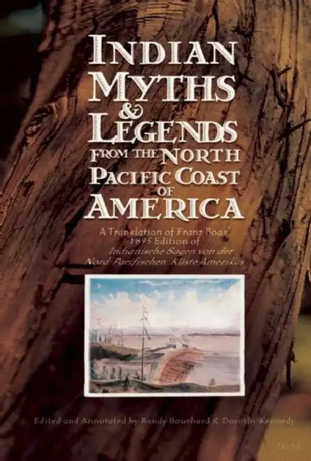 Indian Myths & Legends from the North Pacific Coast of America: A Translation of Franz Boas' 1895 Edition of Indianische Sagen Von Der Nord-Pacifische by Franz Boas, Randy Bouchard, Dorothy Kennedy