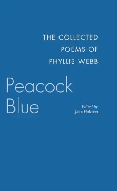 Peacock Blue: The Collected Poems by Phyllis Webb, John F. Hulcoop