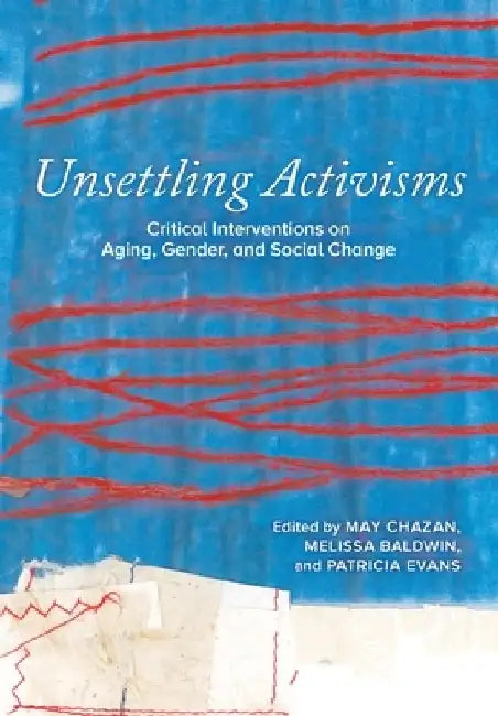 Unsettling Activisms: Critical Interventions on Aging, Gender, and Social Change by May Chazan