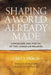 Shaping a World Already Made: Landscape and Poetry of the Canadian Prairies by Carl J. Tracie
